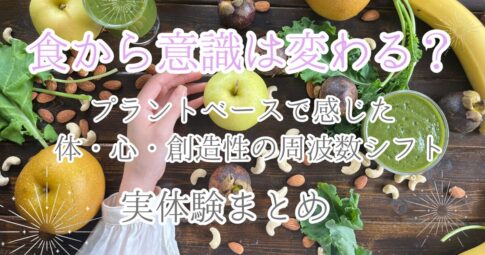 食から意識は変わる?プラントベースで感じた体・心・創造性の周波数シフト 実体験まとめ記事のアイキャッチ