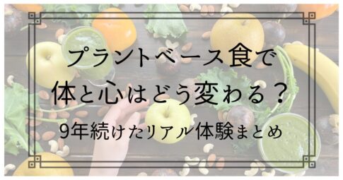 「プラントベース食で体と心はどう変わる？9年続けたリアル体験まとめ記事」アイキャッチ