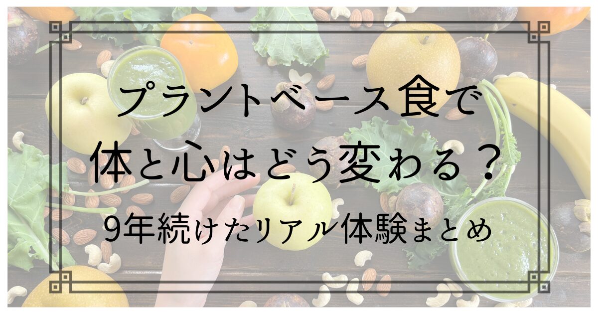 「プラントベース食で体と心はどう変わる？9年続けたリアル体験まとめ記事」アイキャッチ