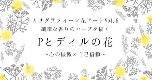 カリグラフィー×花アートvol.5「Pとディルの花」アート記事アイキャッチ画像