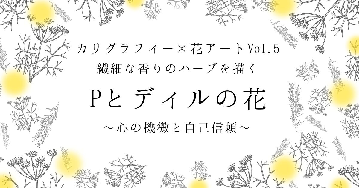 カリグラフィー×花アートvol.5「Pとディルの花」アート記事アイキャッチ画像