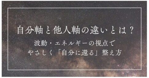 自分軸と他人軸の違いとは？｜波動・エネルギーの視点で、やさしく「自分に還る」整え方 記事のアイキャッチ画像