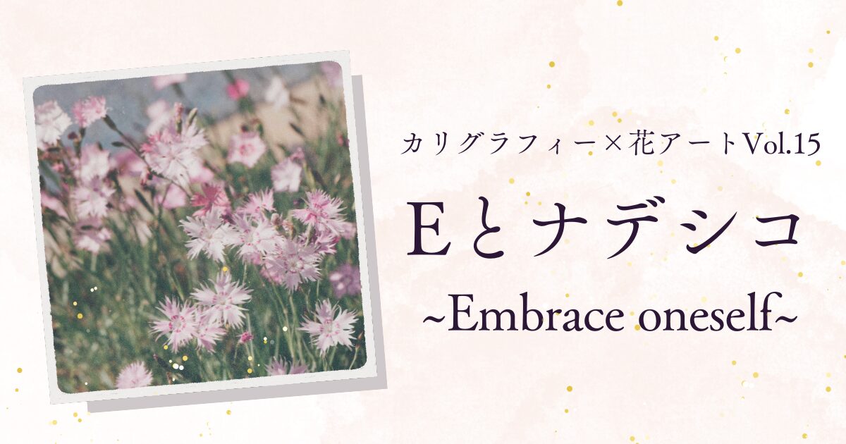 カリグラフィー×花アート | Eとナデシコ 〜 Embrace oneself 〜　アイキャッチ画像